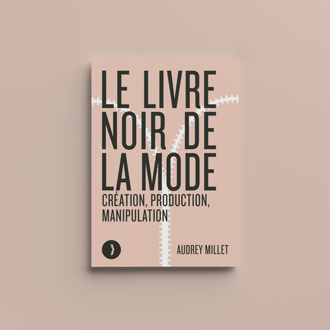 Le Livre Noir de la Mode : Création, Production et Manipulation - Audrey Millet